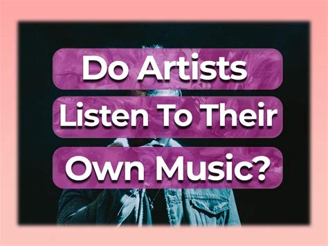 do artists listen to their own music? how their musical tastes influence their creative process